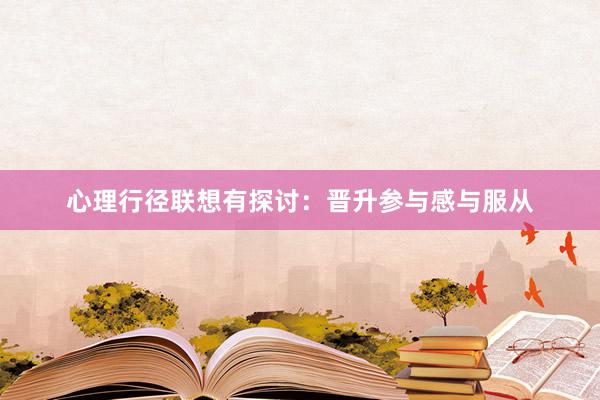 心理行径联想有探讨：晋升参与感与服从